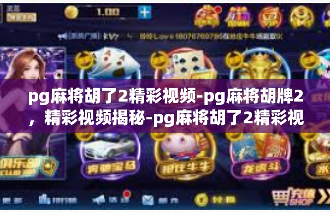 pg麻将胡了2精彩视频-pg麻将胡牌2，精彩视频揭秘-pg麻将胡了2精彩视频