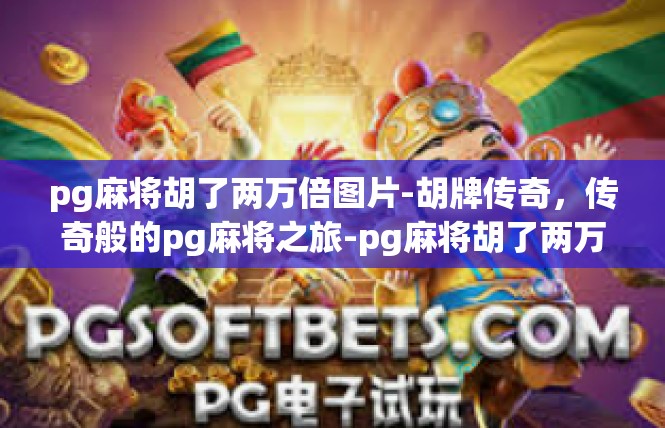pg麻将胡了两万倍图片-胡牌传奇，传奇般的pg麻将之旅-pg麻将胡了两万倍图片