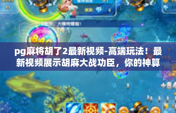 pg麻将胡了2最新视频-高端玩法！最新视频展示胡麻大战功臣，你的神算子成功到了哪一步-pg麻将胡了2最新视频