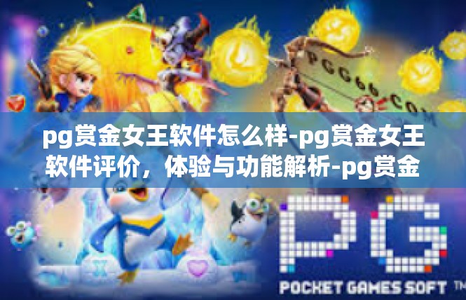pg赏金女王软件怎么样-pg赏金女王软件评价，体验与功能解析-pg赏金女王软件怎么样