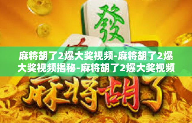麻将胡了2爆大奖视频-麻将胡了2爆大奖视频揭秘-麻将胡了2爆大奖视频