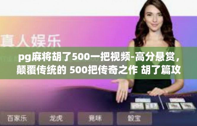 pg麻将胡了500一把视频-高分悬赏，颠覆传统的 500把传奇之作 胡了篇攻略-pg麻将胡了500一把视频