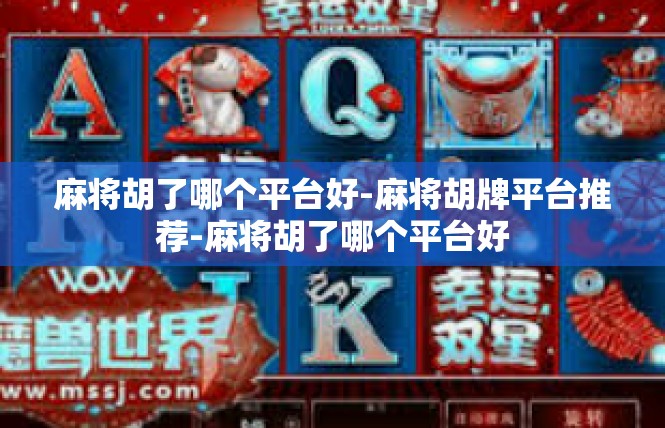 麻将胡了哪个平台好-麻将胡牌平台推荐-麻将胡了哪个平台好