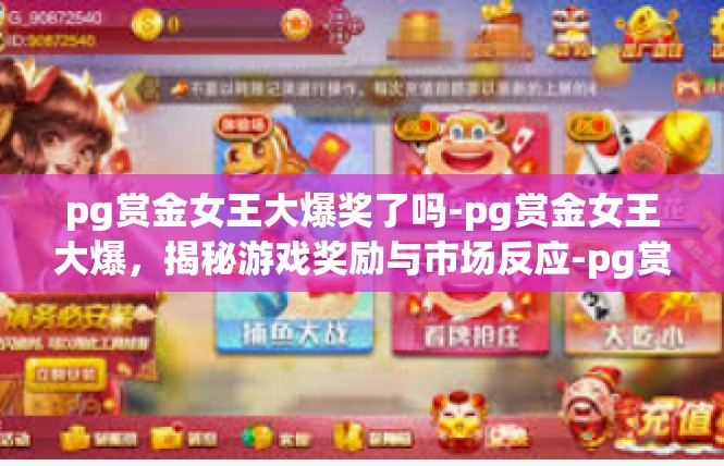 pg赏金女王大爆奖了吗-pg赏金女王大爆，揭秘游戏奖励与市场反应-pg赏金女王大爆奖了吗