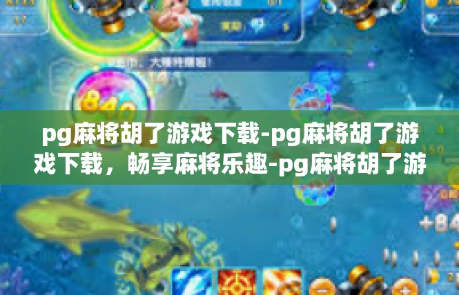 pg麻将胡了游戏下载-pg麻将胡了游戏下载，畅享麻将乐趣-pg麻将胡了游戏下载
