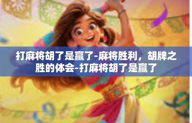 打麻将胡了是赢了-麻将胜利，胡牌之胜的体会-打麻将胡了是赢了