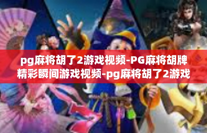 pg麻将胡了2游戏视频-PG麻将胡牌精彩瞬间游戏视频-pg麻将胡了2游戏视频