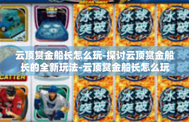 云顶赏金船长怎么玩-探讨云顶赏金船长的全新玩法-云顶赏金船长怎么玩