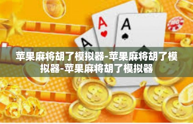 苹果麻将胡了模拟器-苹果麻将胡了模拟器-苹果麻将胡了模拟器