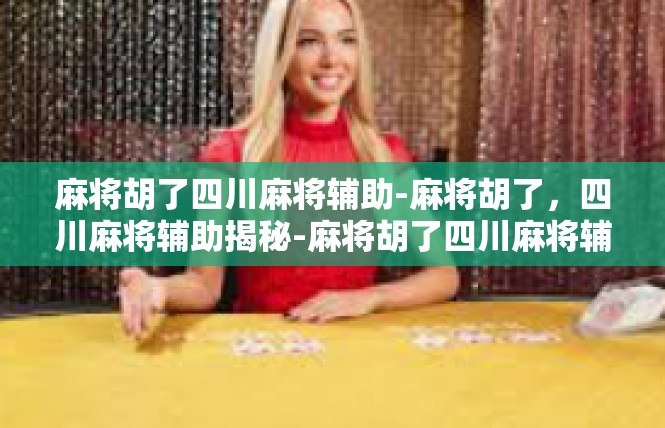 麻将胡了四川麻将辅助-麻将胡了，四川麻将辅助揭秘-麻将胡了四川麻将辅助