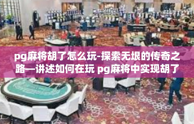 pg麻将胡了怎么玩-探索无垠的传奇之路—讲述如何在玩 pg麻将中实现胡了！pg麻将胡了怎么玩
