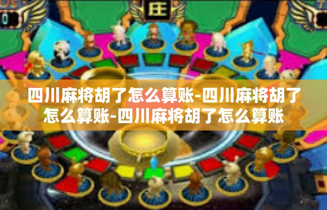 四川麻将胡了怎么算账-四川麻将胡了怎么算账-四川麻将胡了怎么算账