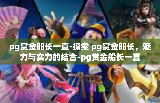 pg赏金船长一直-探索 pg赏金船长，魅力与实力的结合-pg赏金船长一直