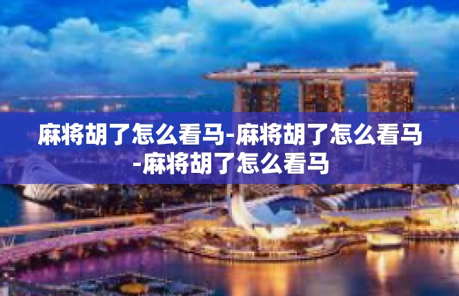 麻将胡了怎么看马-麻将胡了怎么看马-麻将胡了怎么看马