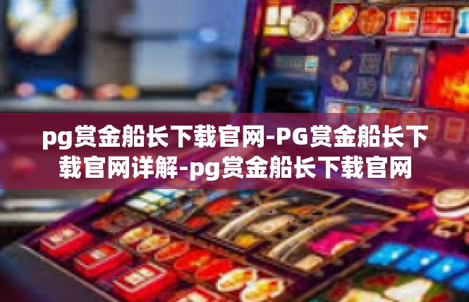 pg赏金船长下载官网-PG赏金船长下载官网详解-pg赏金船长下载官网