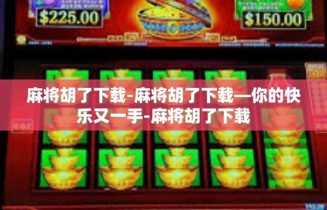 麻将胡了下载-麻将胡了下载—你的快乐又一手-麻将胡了下载