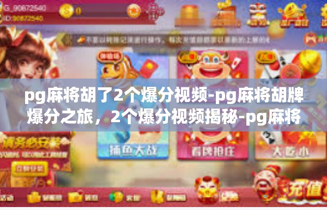 pg麻将胡了2个爆分视频-pg麻将胡牌爆分之旅，2个爆分视频揭秘-pg麻将胡了2个爆分视频