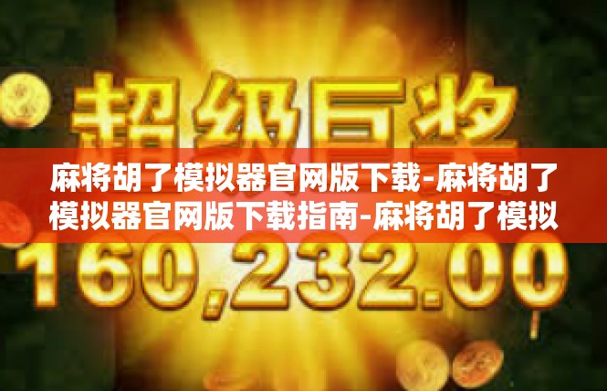 麻将胡了模拟器官网版下载-麻将胡了模拟器官网版下载指南-麻将胡了模拟器官网版下载