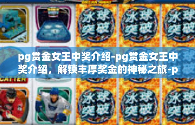 pg赏金女王中奖介绍-pg赏金女王中奖介绍，解锁丰厚奖金的神秘之旅-pg赏金女王中奖介绍