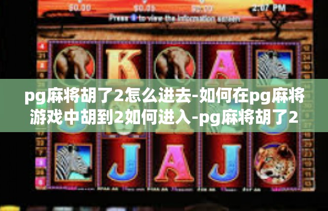 pg麻将胡了2怎么进去-如何在pg麻将游戏中胡到2如何进入-pg麻将胡了2怎么进去