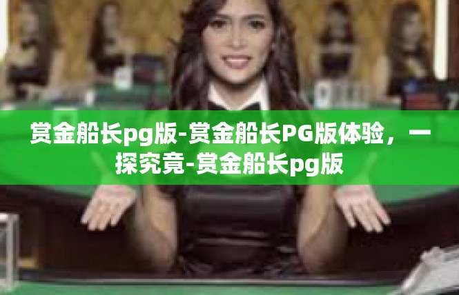 赏金船长pg版-赏金船长PG版体验，一探究竟-赏金船长pg版
