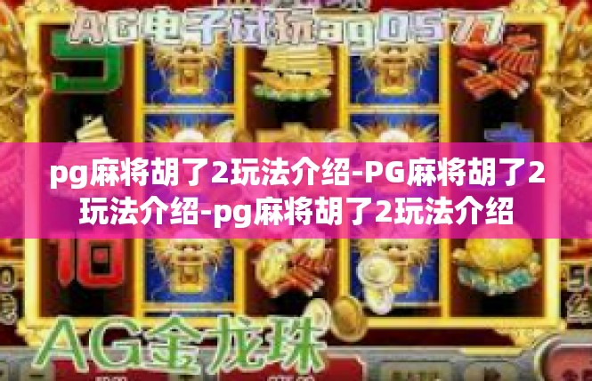 pg麻将胡了2玩法介绍-PG麻将胡了2玩法介绍-pg麻将胡了2玩法介绍
