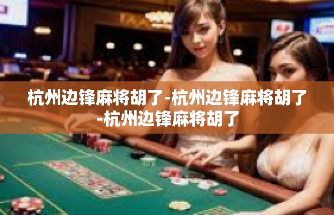 杭州边锋麻将胡了-杭州边锋麻将胡了-杭州边锋麻将胡了