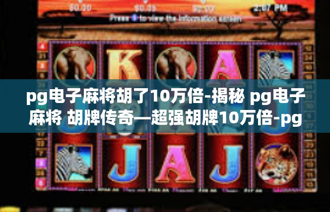 pg电子麻将胡了10万倍-揭秘 pg电子麻将 胡牌传奇—超强胡牌10万倍-pg电子麻将胡了10万倍