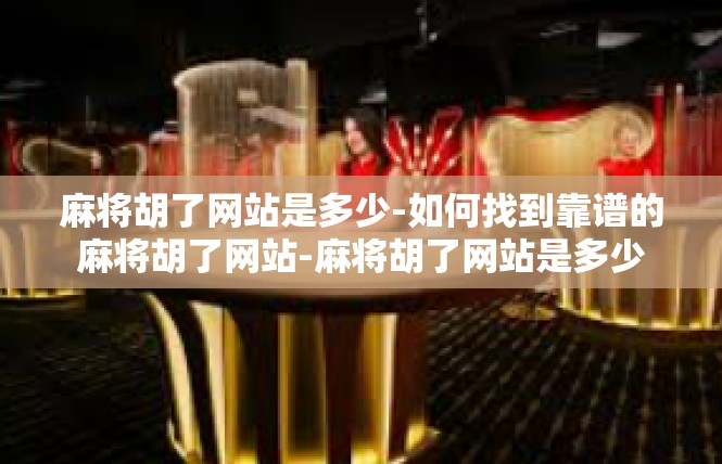 麻将胡了网站是多少-如何找到靠谱的麻将胡了网站-麻将胡了网站是多少