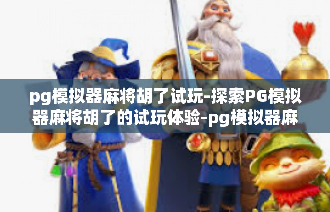 pg模拟器麻将胡了试玩-探索PG模拟器麻将胡了的试玩体验-pg模拟器麻将胡了试玩