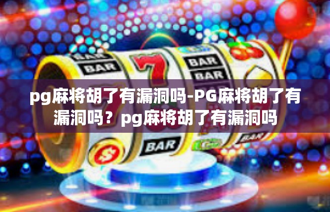 pg麻将胡了有漏洞吗-PG麻将胡了有漏洞吗？pg麻将胡了有漏洞吗