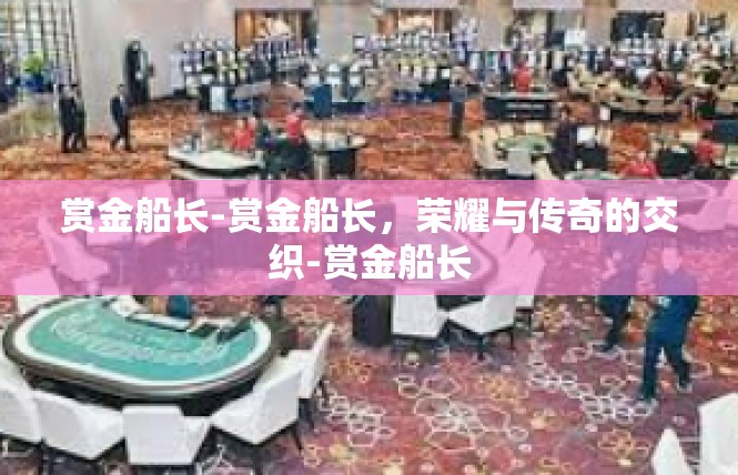 赏金船长-赏金船长，荣耀与传奇的交织-赏金船长