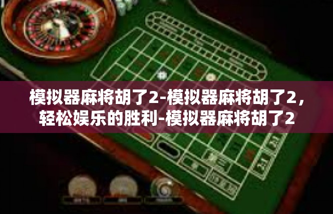 模拟器麻将胡了2-模拟器麻将胡了2，轻松娱乐的胜利-模拟器麻将胡了2