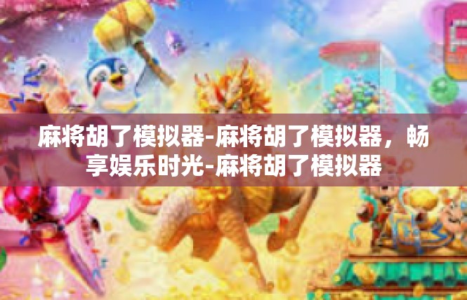 麻将胡了模拟器-麻将胡了模拟器，畅享娱乐时光-麻将胡了模拟器