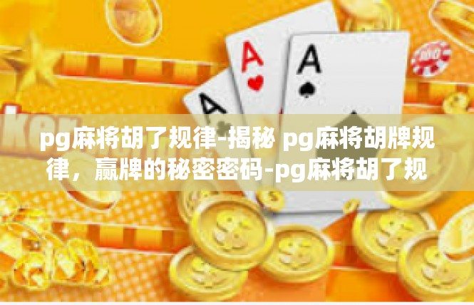 pg麻将胡了规律-揭秘 pg麻将胡牌规律，赢牌的秘密密码-pg麻将胡了规律