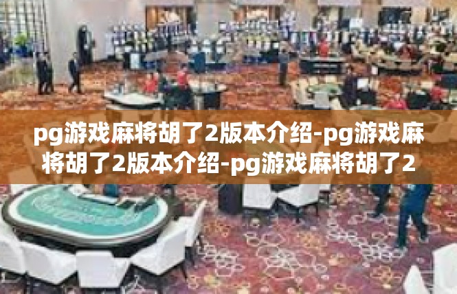 pg游戏麻将胡了2版本介绍-pg游戏麻将胡了2版本介绍-pg游戏麻将胡了2版本介绍