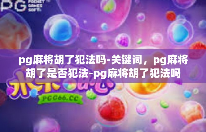 pg麻将胡了犯法吗-关键词，pg麻将胡了是否犯法-pg麻将胡了犯法吗