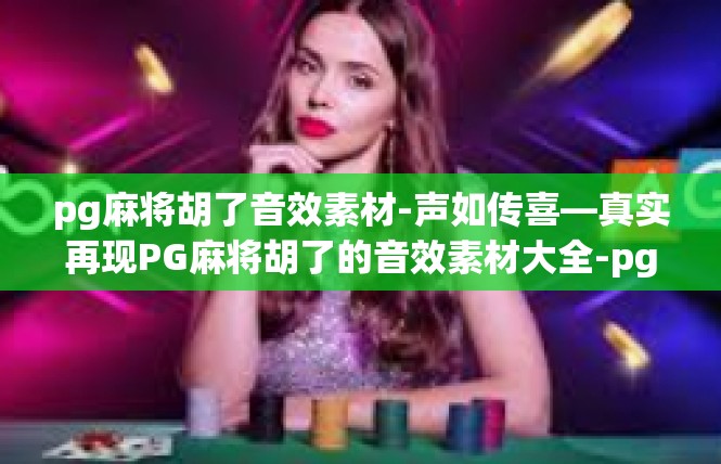 pg麻将胡了音效素材-声如传喜—真实再现PG麻将胡了的音效素材大全-pg麻将胡了音效素材