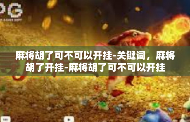 麻将胡了可不可以开挂-关键词，麻将胡了开挂-麻将胡了可不可以开挂