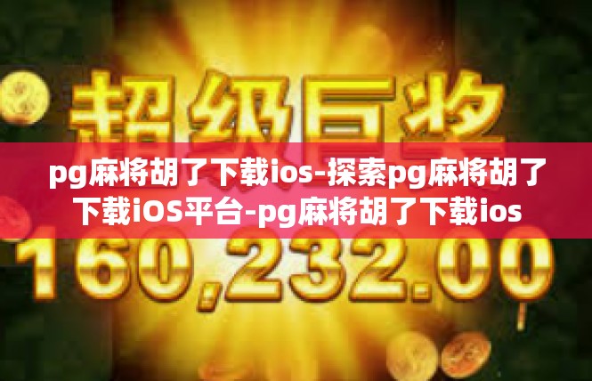 pg麻将胡了下载ios-探索pg麻将胡了下载iOS平台-pg麻将胡了下载ios