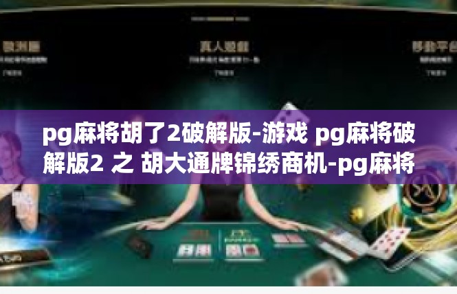 pg麻将胡了2破解版-游戏 pg麻将破解版2 之 胡大通牌锦绣商机-pg麻将胡了2破解版