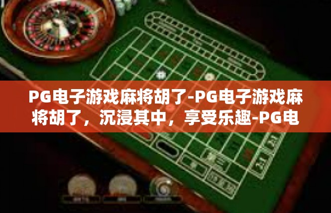 PG电子游戏麻将胡了-PG电子游戏麻将胡了，沉浸其中，享受乐趣-PG电子游戏麻将胡了