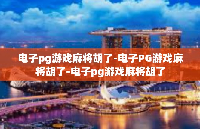 电子pg游戏麻将胡了-电子PG游戏麻将胡了-电子pg游戏麻将胡了