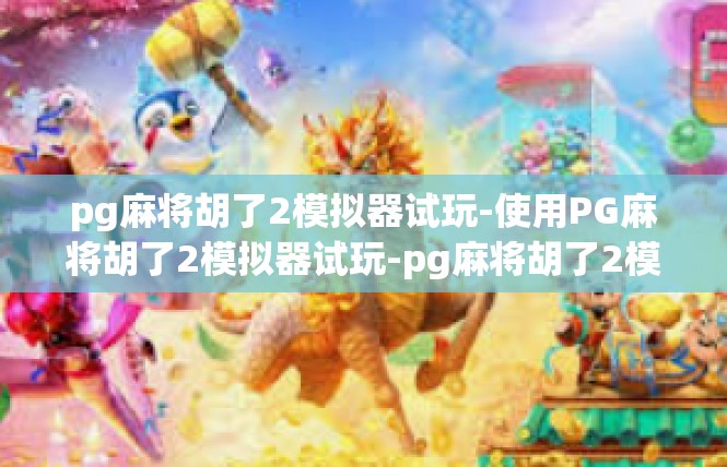 pg麻将胡了2模拟器试玩-使用PG麻将胡了2模拟器试玩-pg麻将胡了2模拟器试玩