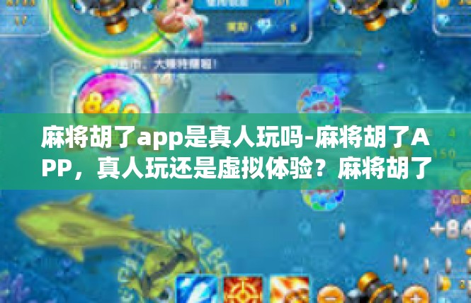 麻将胡了app是真人玩吗-麻将胡了APP，真人玩还是虚拟体验？麻将胡了app是真人玩吗