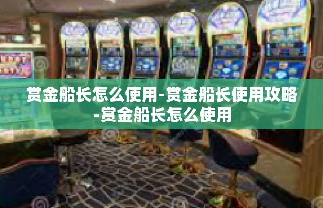 赏金船长怎么使用-赏金船长使用攻略-赏金船长怎么使用