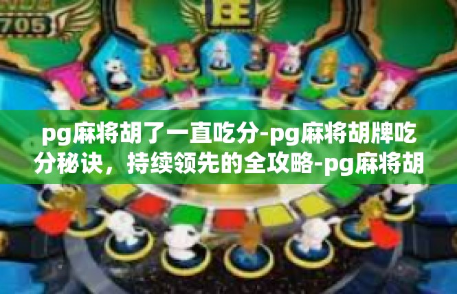 pg麻将胡了一直吃分-pg麻将胡牌吃分秘诀，持续领先的全攻略-pg麻将胡了一直吃分