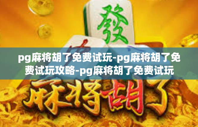 pg麻将胡了免费试玩-pg麻将胡了免费试玩攻略-pg麻将胡了免费试玩