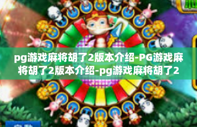 pg游戏麻将胡了2版本介绍-PG游戏麻将胡了2版本介绍-pg游戏麻将胡了2版本介绍