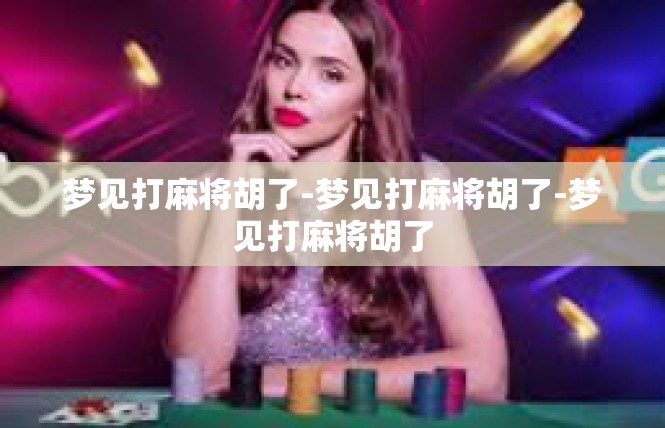 梦见打麻将胡了-梦见打麻将胡了-梦见打麻将胡了